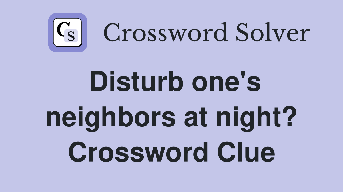 Disturb one's neighbors at night? Crossword Clue