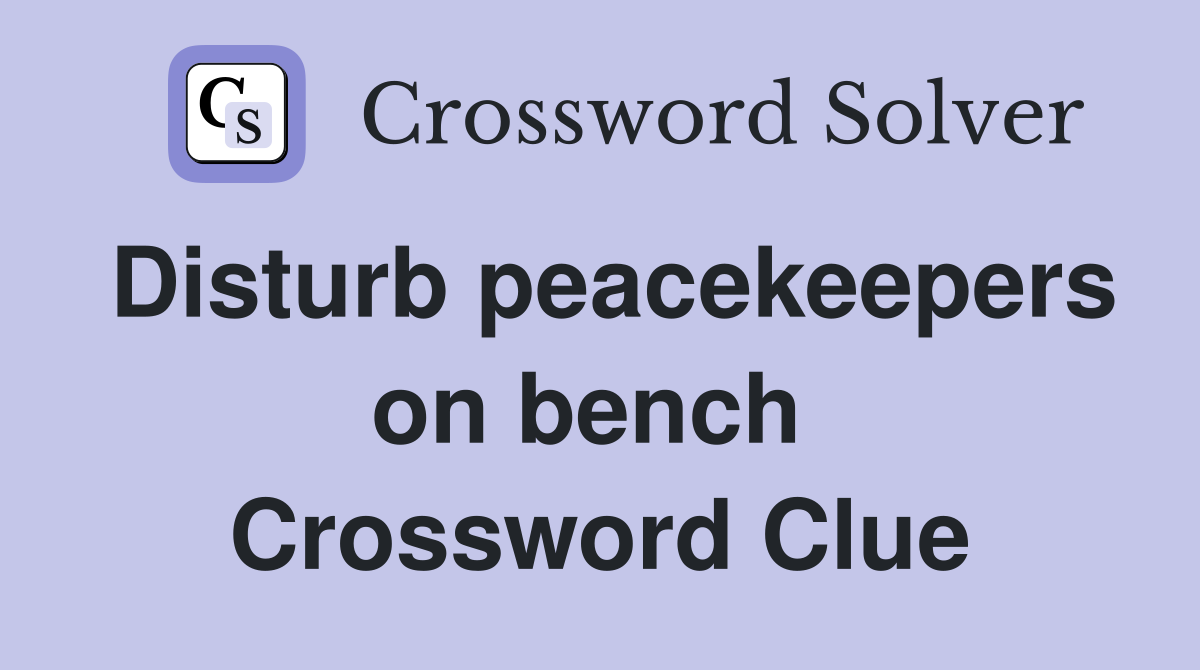 Disturb peacekeepers on bench  Crossword Clue