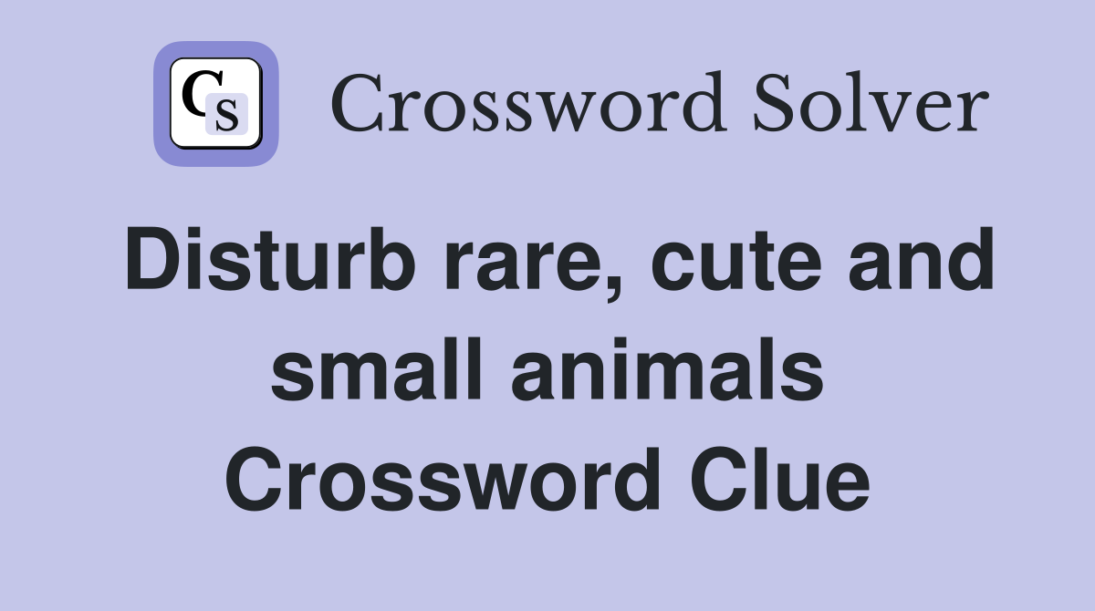 Disturb rare, cute and small animals Crossword Clue