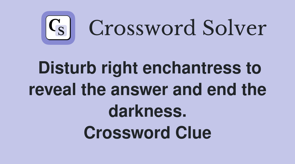 Disturb right enchantress to reveal the answer and end the darkness. Crossword Clue