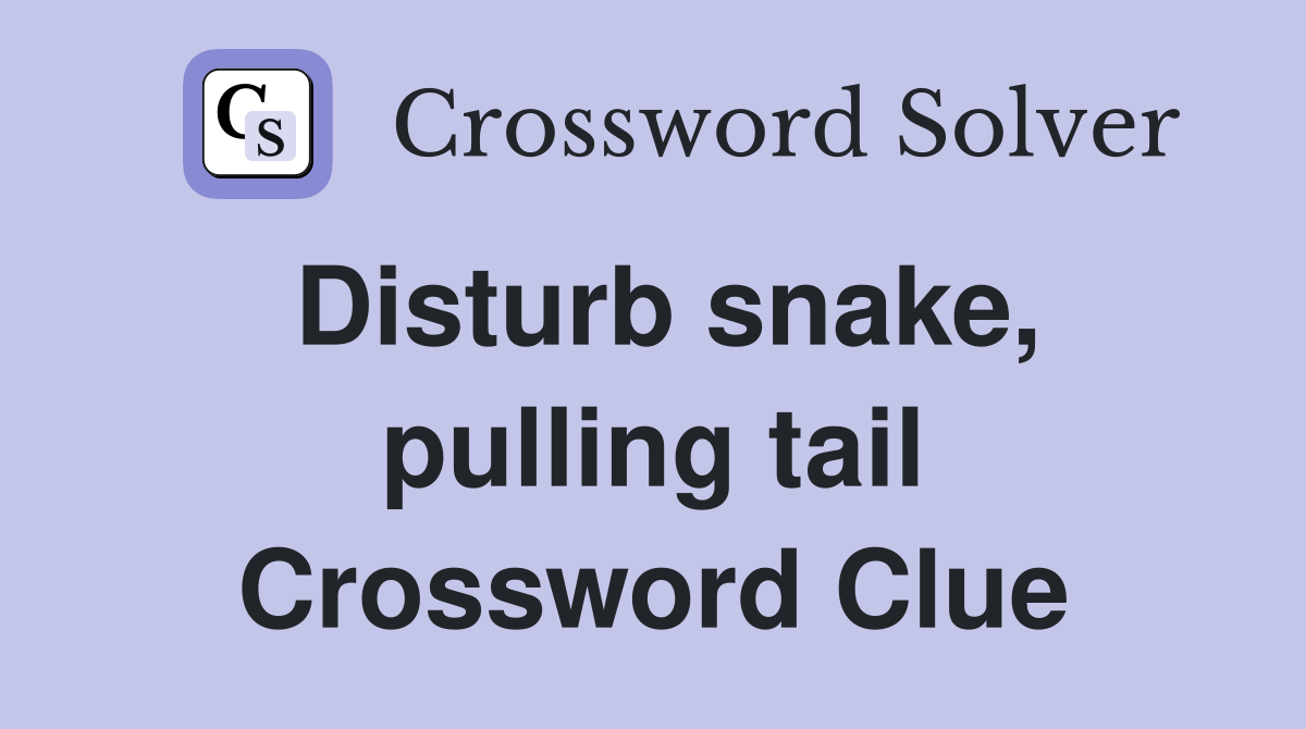Disturb snake, pulling tail Crossword Clue