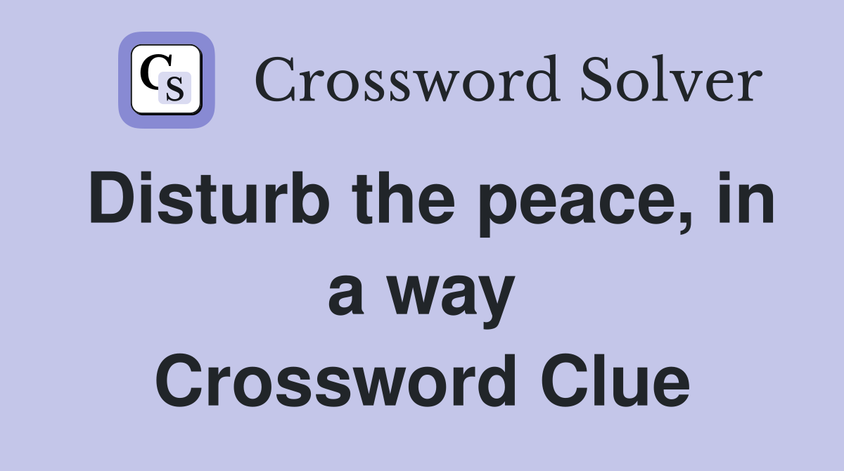 Disturb the peace, in a way Crossword Clue