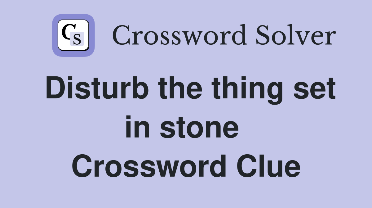Disturb the thing set in stone  Crossword Clue
