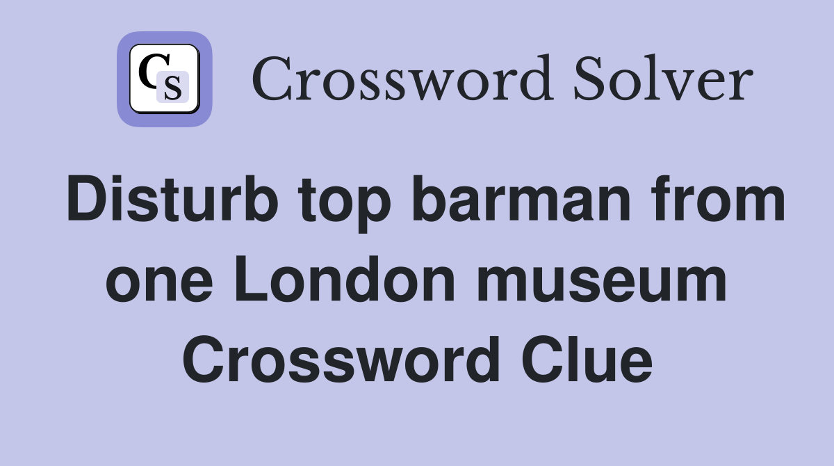 Disturb top barman from one London museum Crossword Clue
