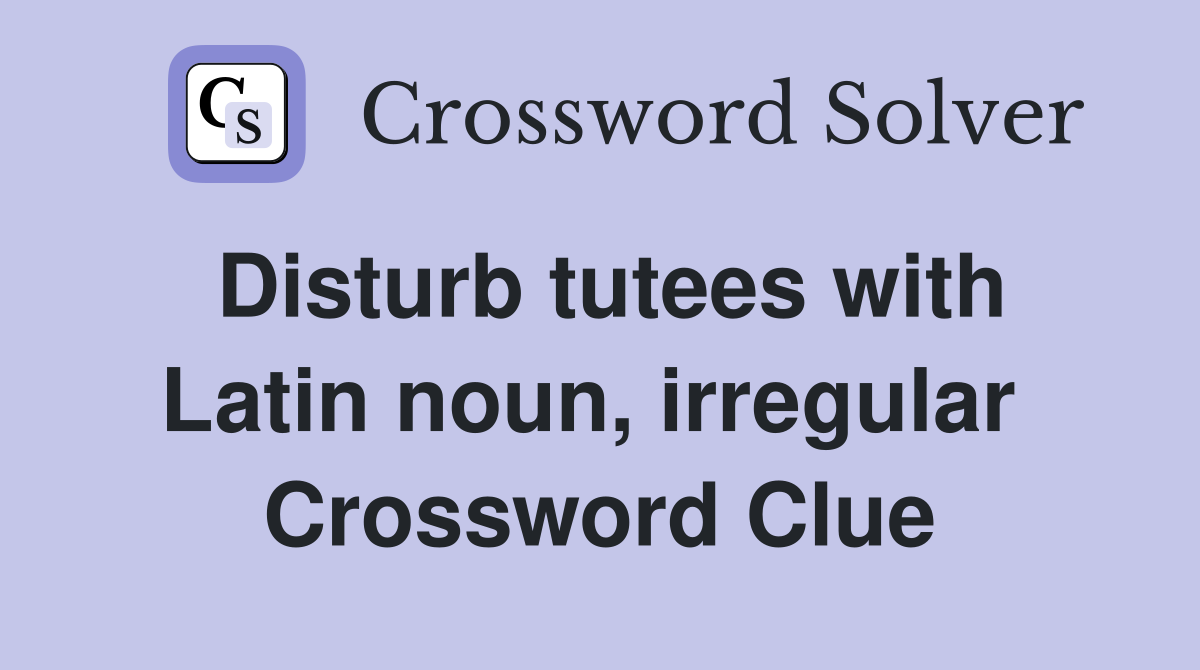 Disturb tutees with Latin noun, irregular  Crossword Clue
