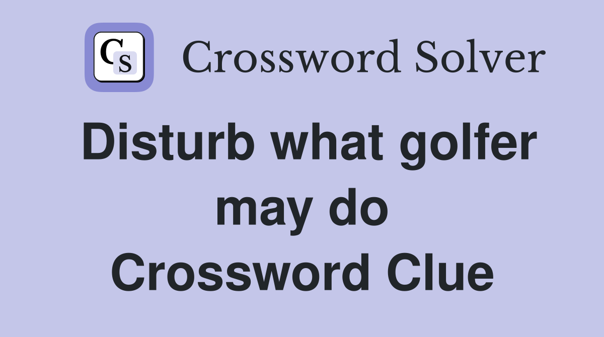 Disturb what golfer may do Crossword Clue