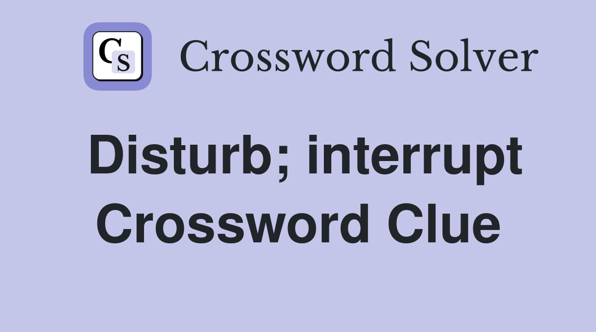 Disturb; interrupt Crossword Clue