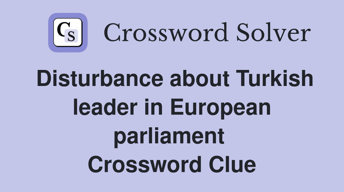 Disturbance about Turkish leader in European parliament  Crossword Clue