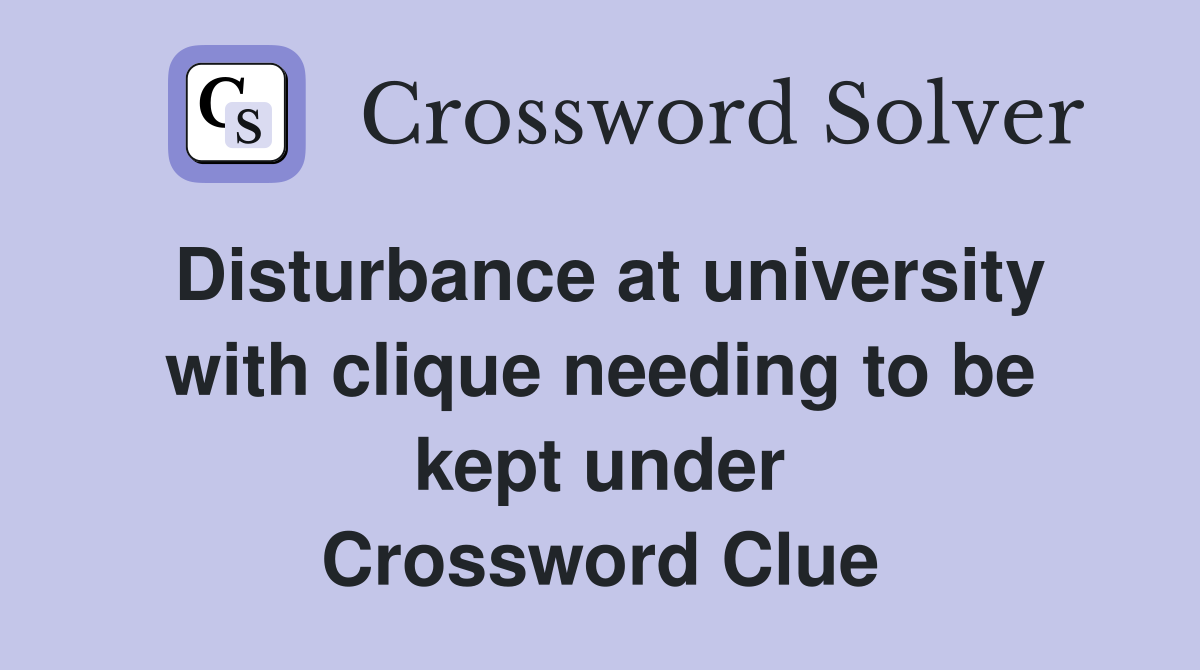 Disturbance at university with clique needing to be kept under Crossword Clue
