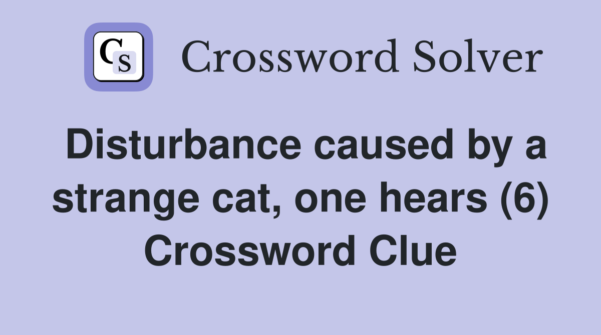 Disturbance caused by a strange cat, one hears (6) Crossword Clue