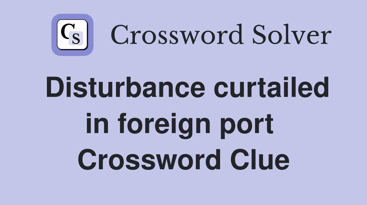 Disturbance curtailed in foreign port  Crossword Clue