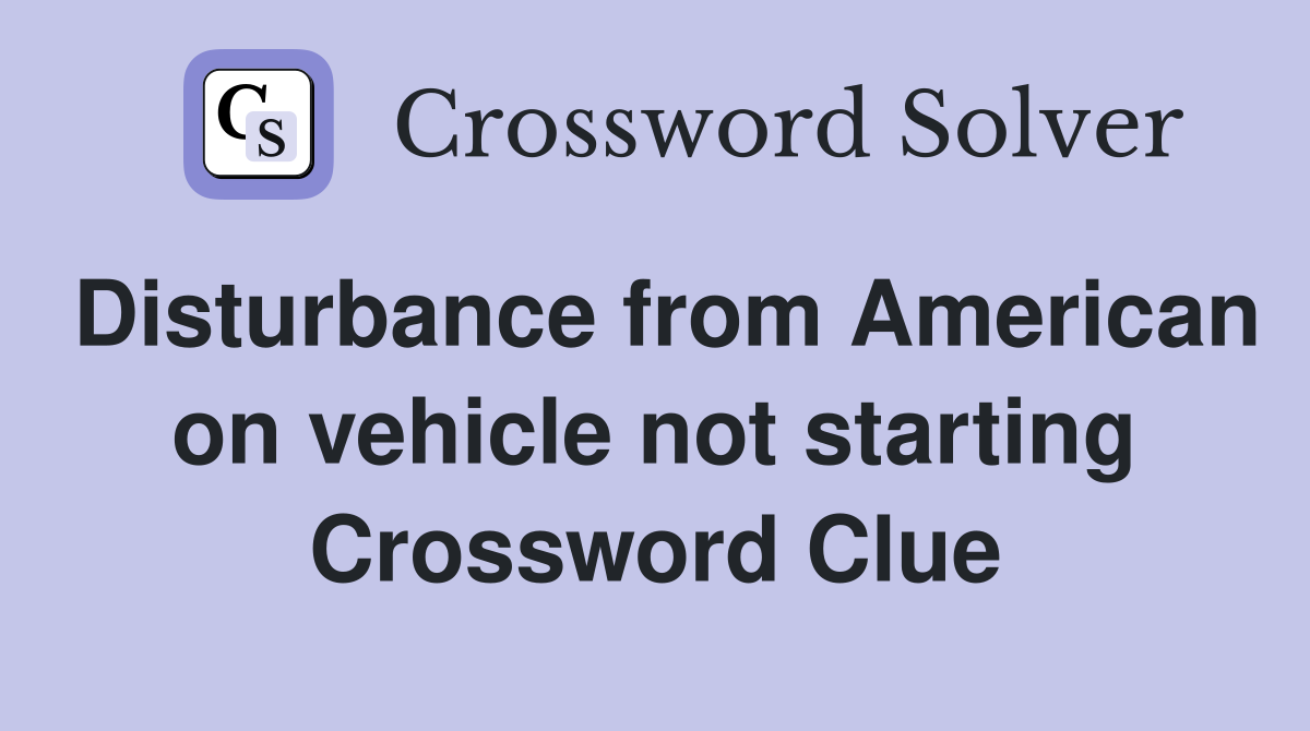 Disturbance from American on vehicle not starting Crossword Clue