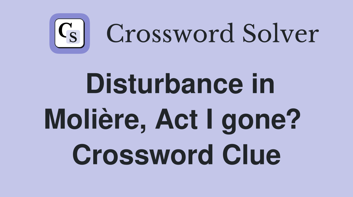 Disturbance in Molière, Act I gone?  Crossword Clue
