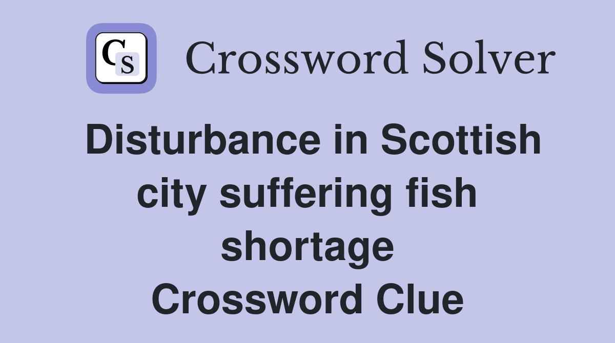 Disturbance in Scottish city suffering fish shortage Crossword Clue