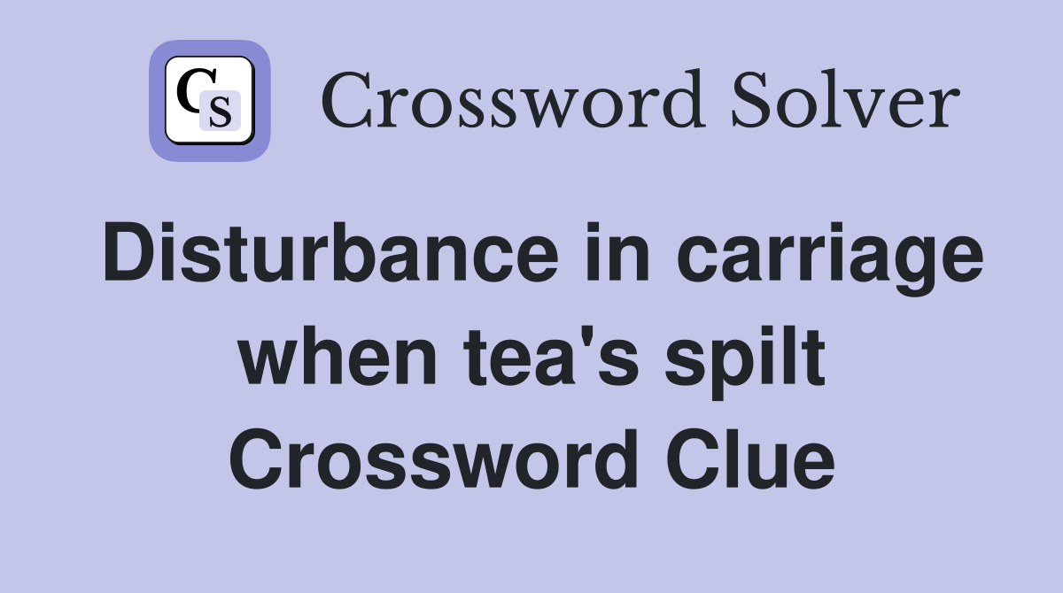 Disturbance in carriage when tea's spilt Crossword Clue