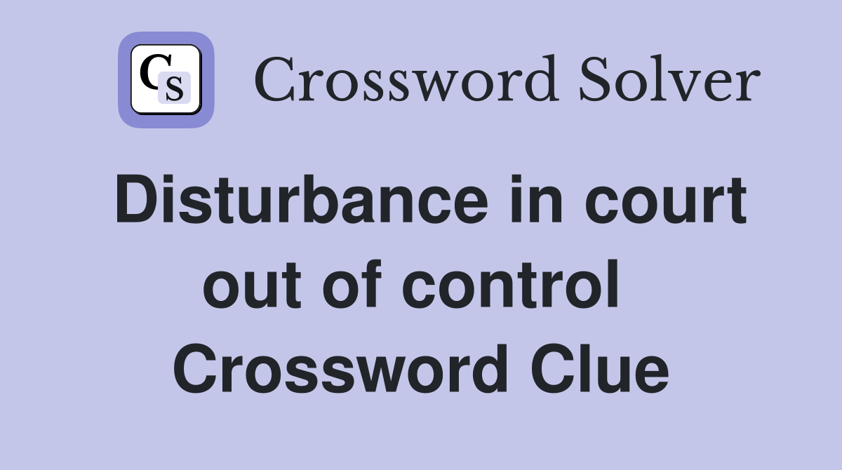 Disturbance in court out of control  Crossword Clue