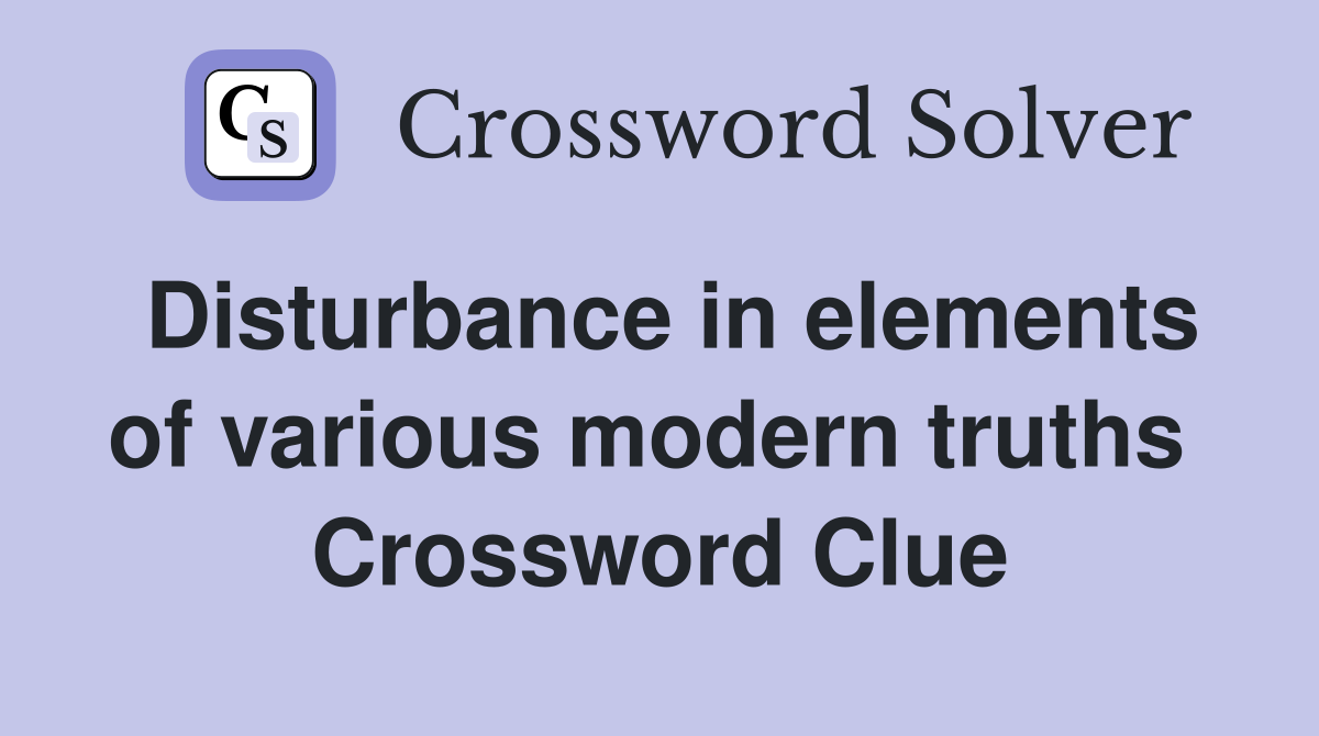 Disturbance in elements of various modern truths  Crossword Clue