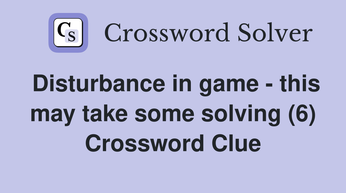 Disturbance in game - this may take some solving (6) Crossword Clue