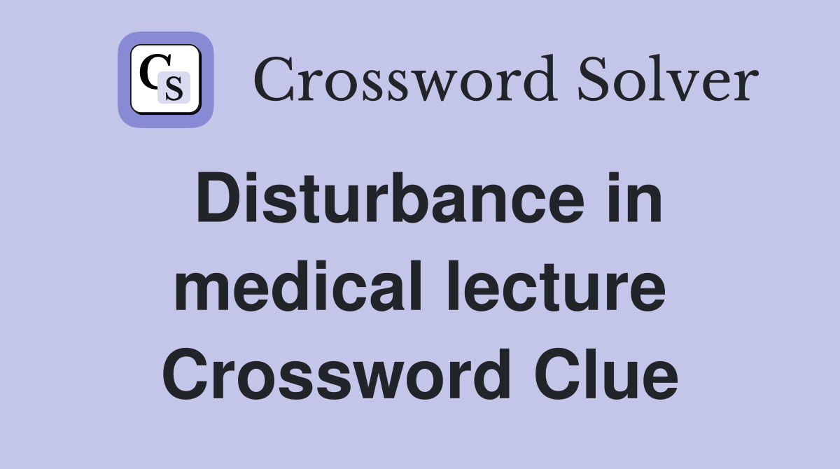 Disturbance in medical lecture Crossword Clue