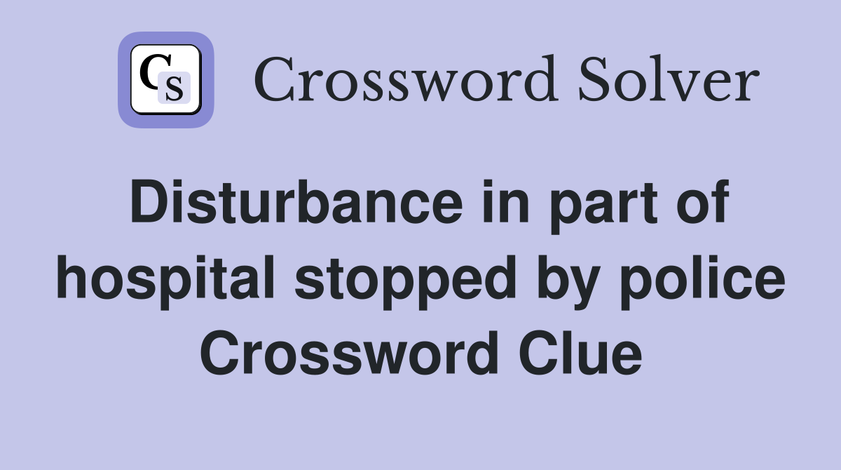 Disturbance in part of hospital stopped by police Crossword Clue