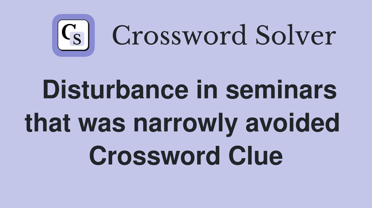 Disturbance in seminars that was narrowly avoided  Crossword Clue