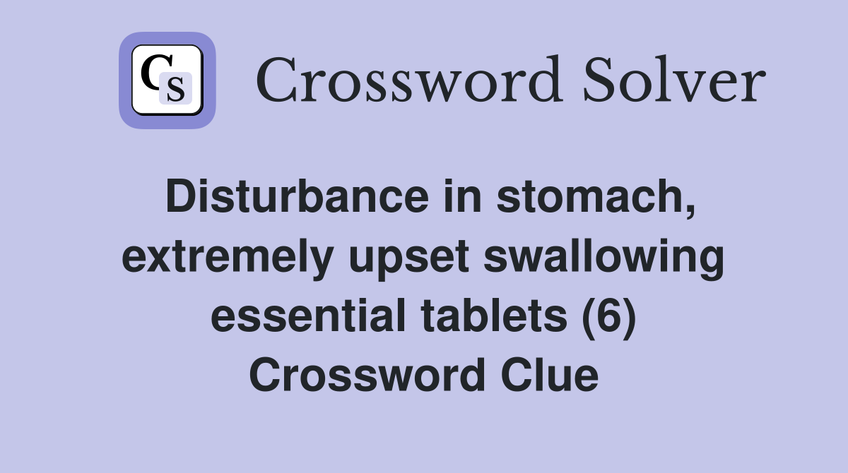 Disturbance in stomach, extremely upset swallowing essential tablets (6) Crossword Clue