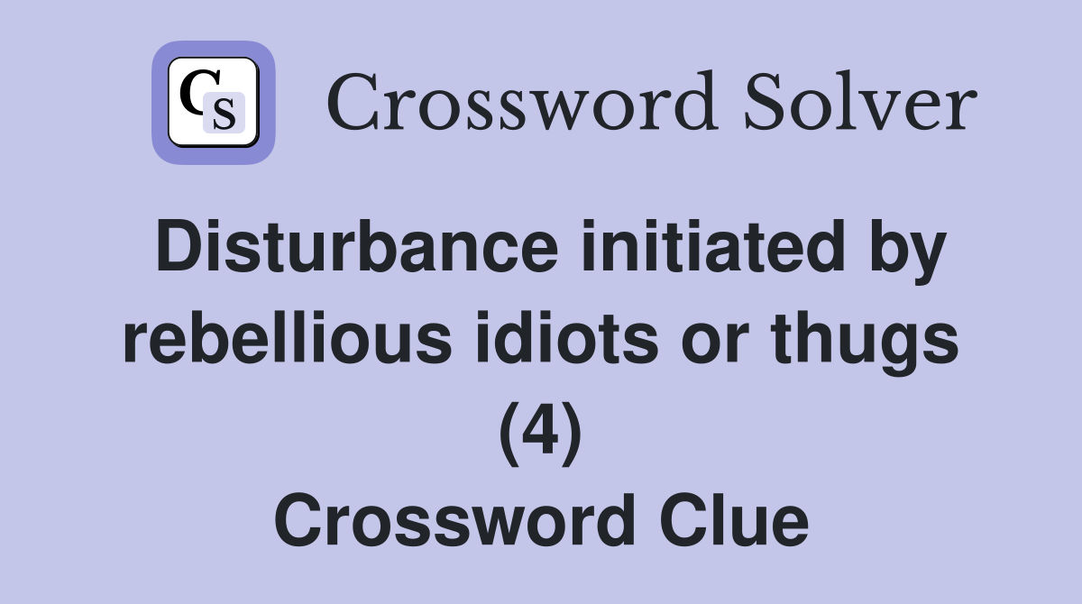 Disturbance initiated by rebellious idiots or thugs (4) Crossword Clue