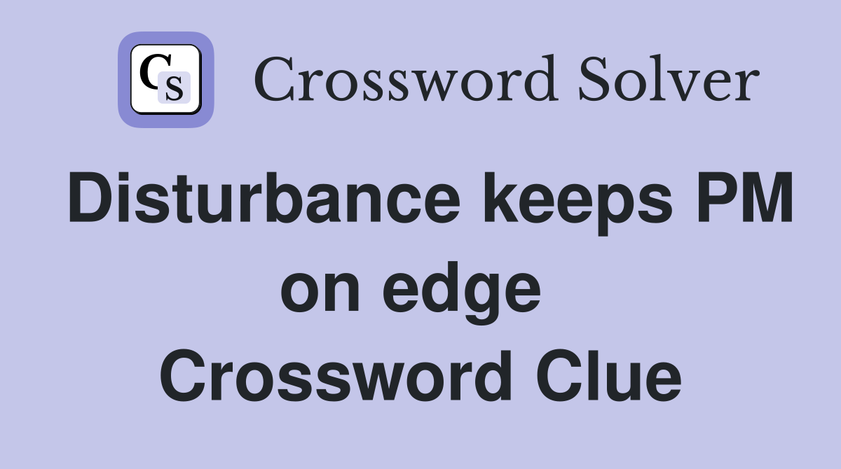 Disturbance keeps PM on edge  Crossword Clue