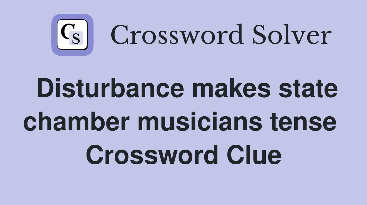 Disturbance makes state chamber musicians tense  Crossword Clue