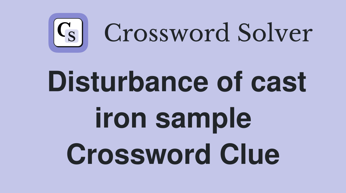Disturbance of cast iron sample Crossword Clue