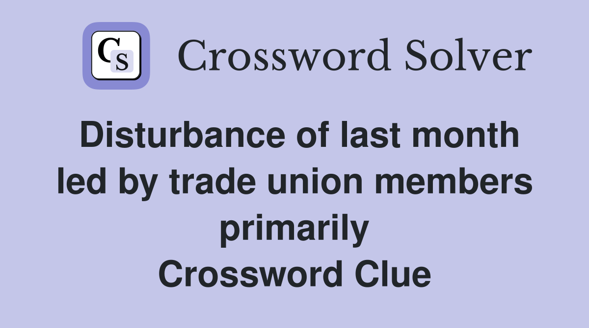 Disturbance of last month led by trade union members primarily Crossword Clue