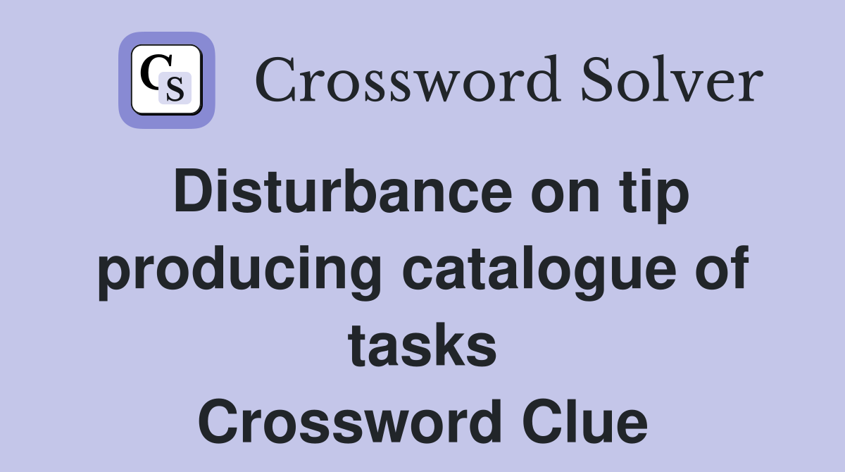 Disturbance on tip producing catalogue of tasks Crossword Clue