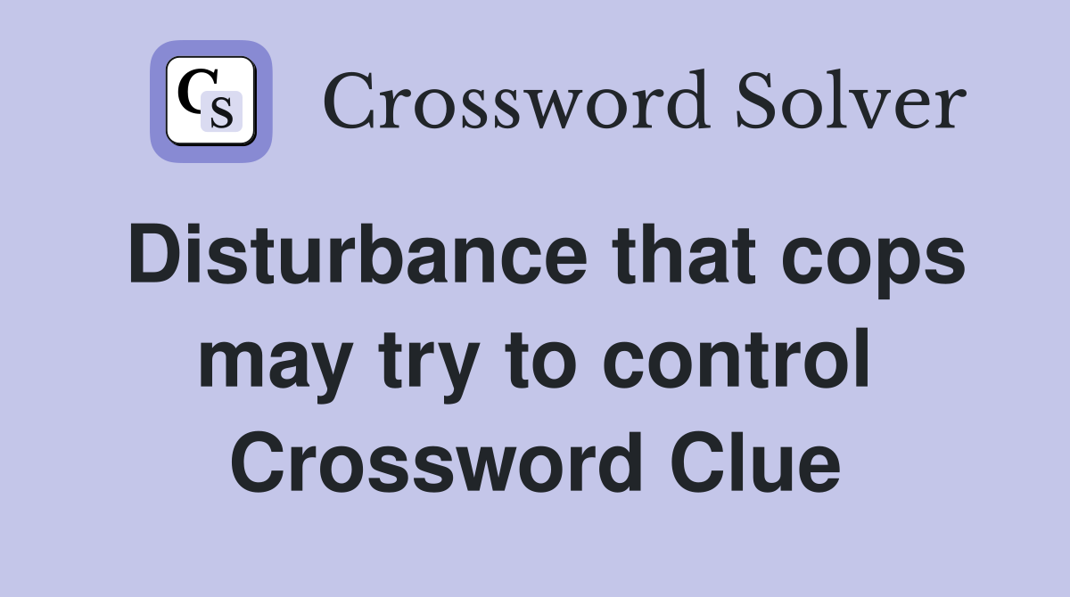 Disturbance that cops may try to control Crossword Clue
