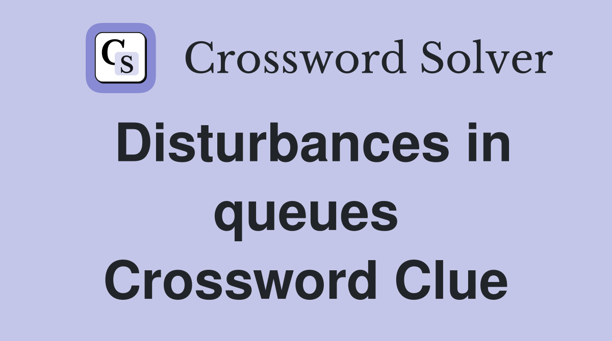 Disturbances in queues Crossword Clue