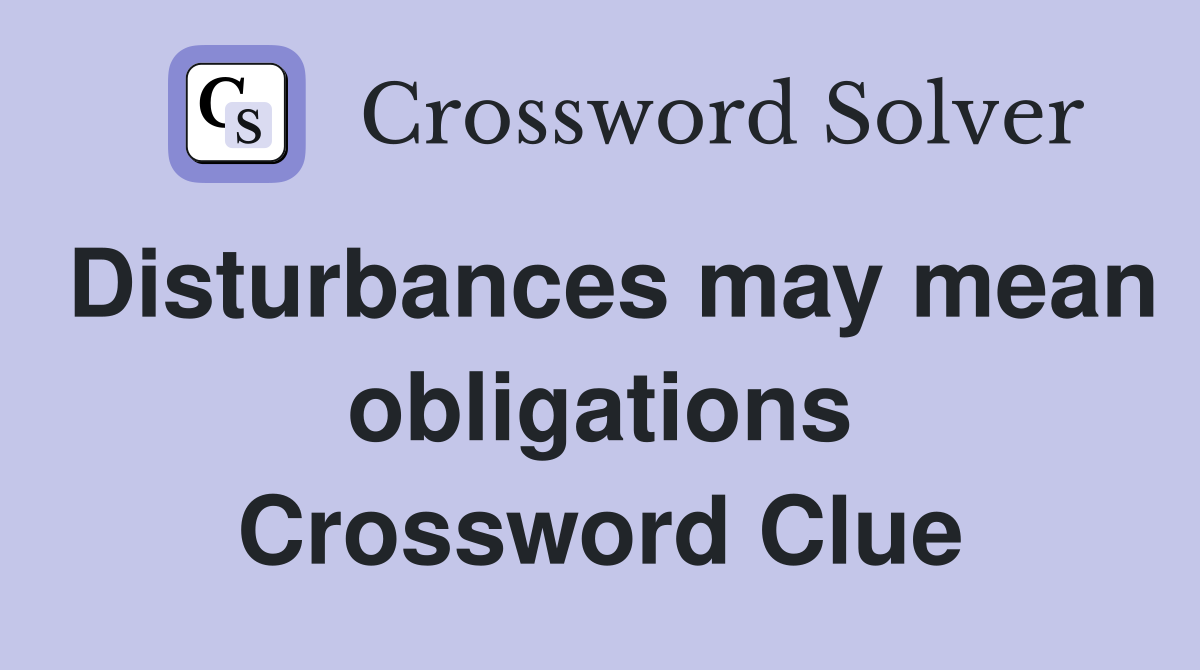 Disturbances may mean obligations Crossword Clue
