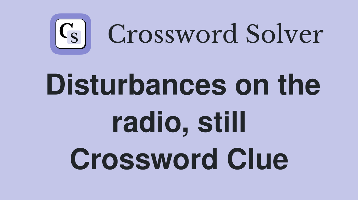Disturbances on the radio, still Crossword Clue