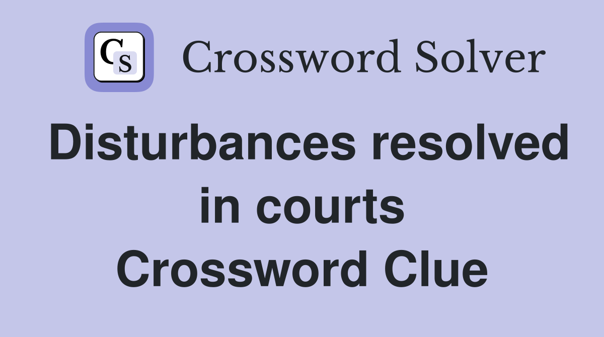 Disturbances resolved in courts Crossword Clue