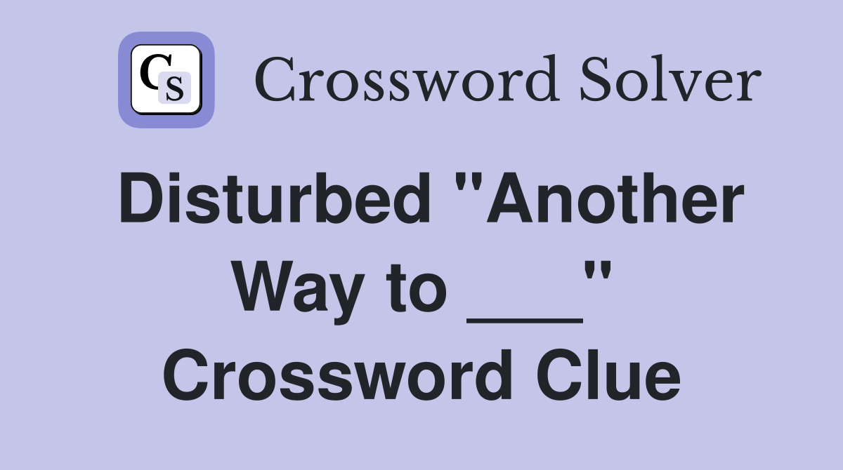 Disturbed "Another Way to ___" Crossword Clue
