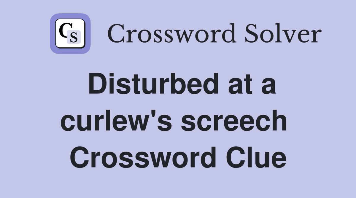 Disturbed at a curlew's screech  Crossword Clue
