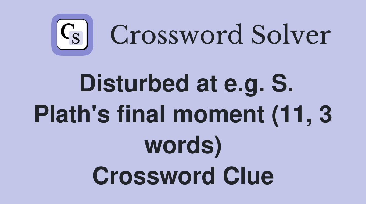 Disturbed at e.g. S. Plath's final moment (11, 3 words) Crossword Clue