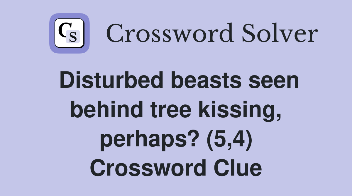 Disturbed beasts seen behind tree kissing, perhaps? (5,4) Crossword Clue