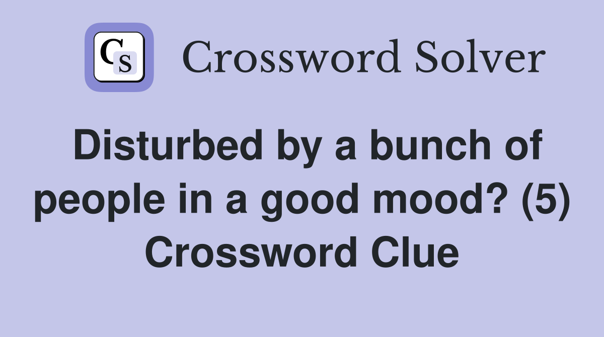 Disturbed by a bunch of people in a good mood? (5) Crossword Clue
