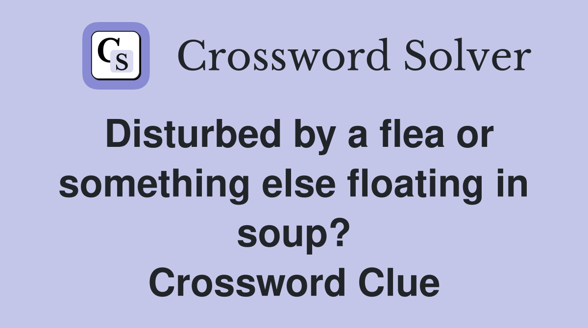 Disturbed by a flea or something else floating in soup? Crossword Clue