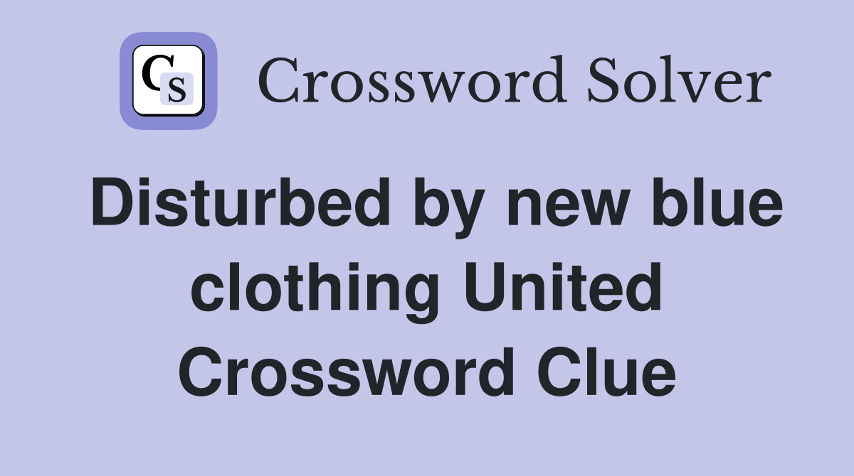 Disturbed by new blue clothing United Crossword Clue