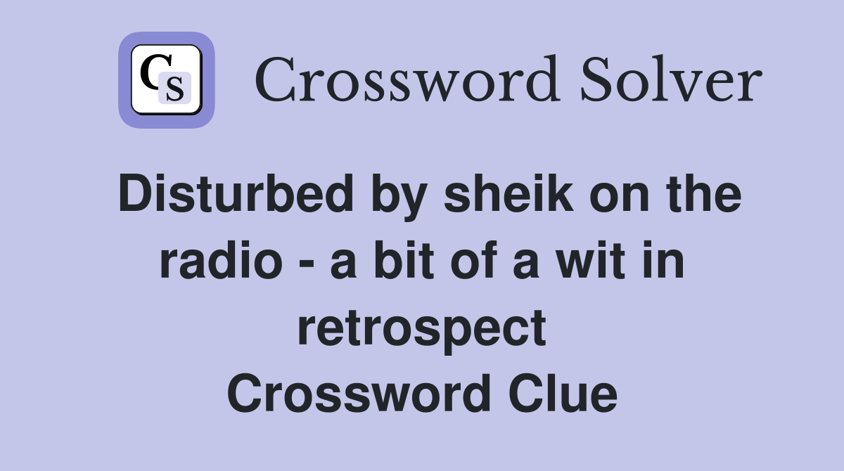 Disturbed by sheik on the radio - a bit of a wit in retrospect Crossword Clue