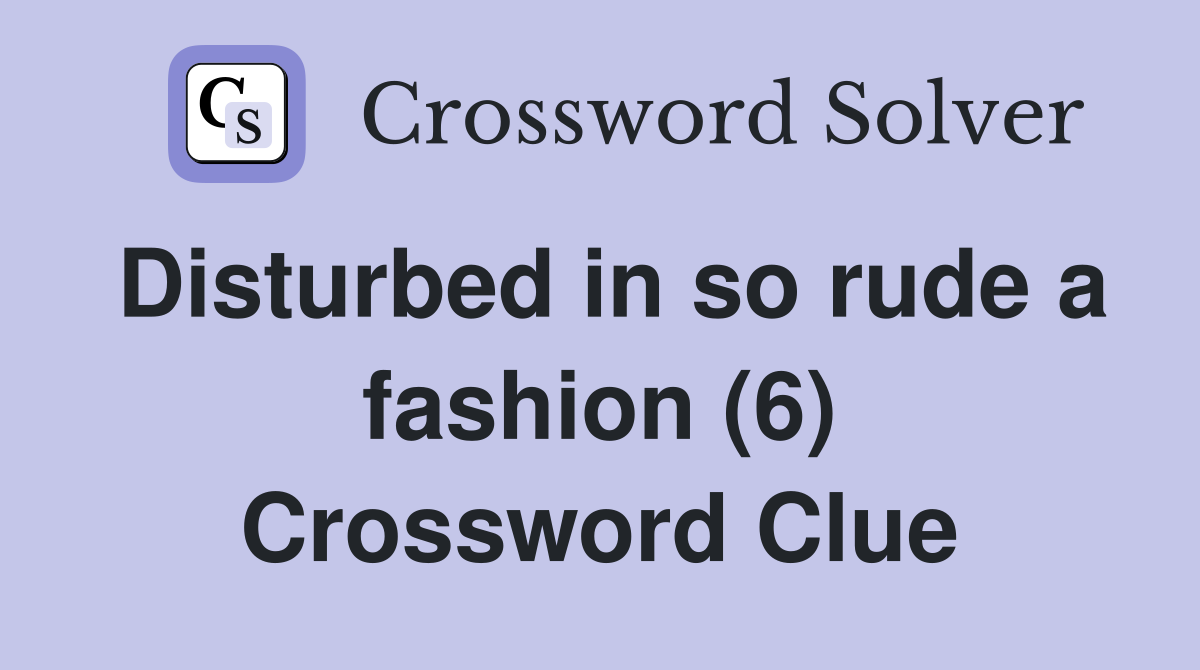 Disturbed in so rude a fashion (6) Crossword Clue
