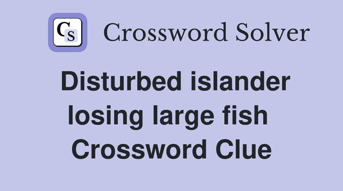 Disturbed islander losing large fish  Crossword Clue