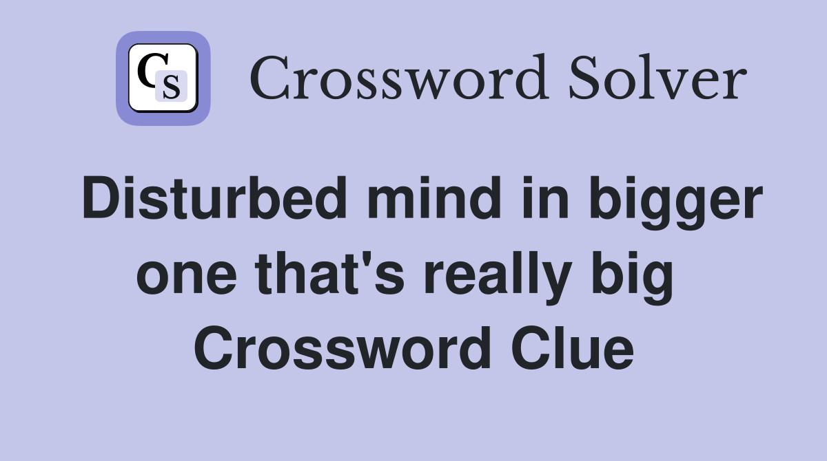 Disturbed mind in bigger one that's really big  Crossword Clue
