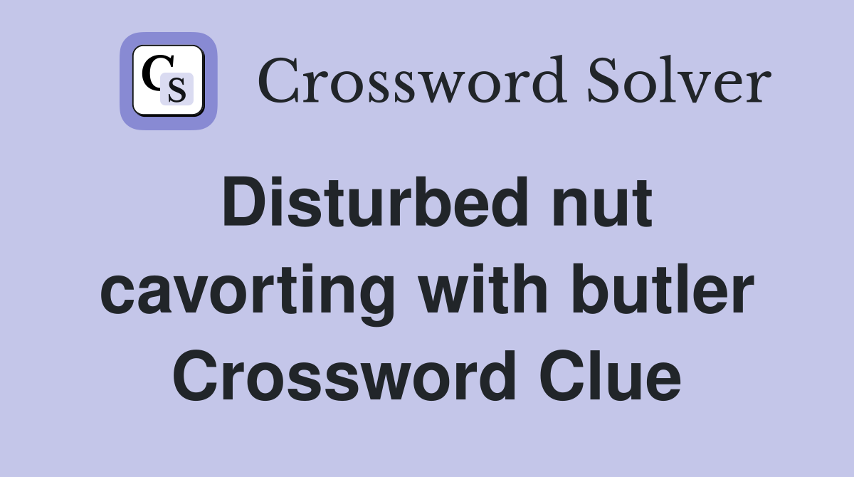 Disturbed nut cavorting with butler Crossword Clue