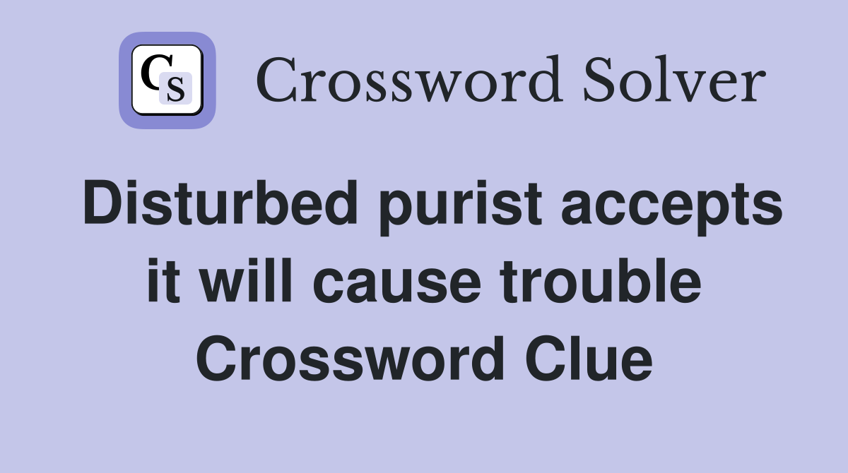 Disturbed purist accepts it will cause trouble Crossword Clue